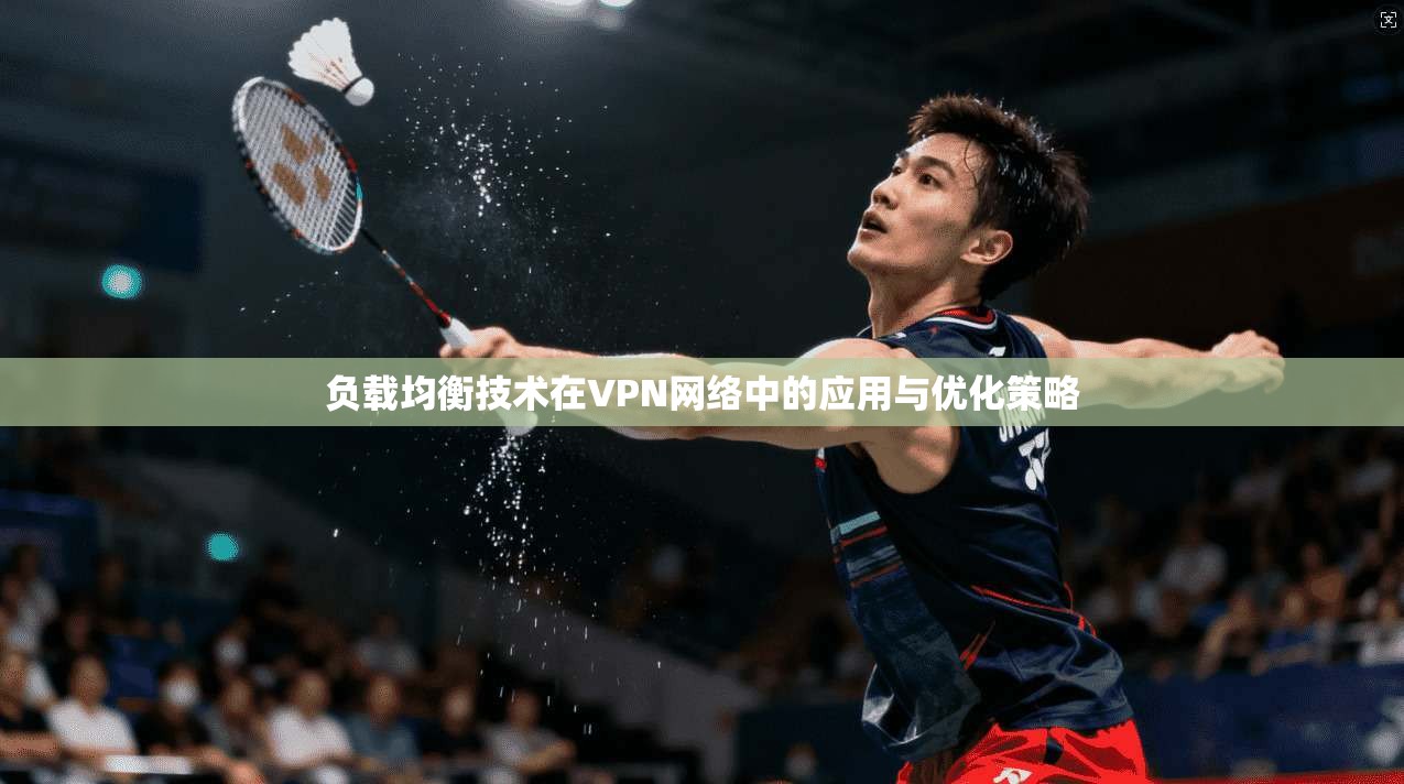 负载均衡技术在VPN网络中的应用与优化策略