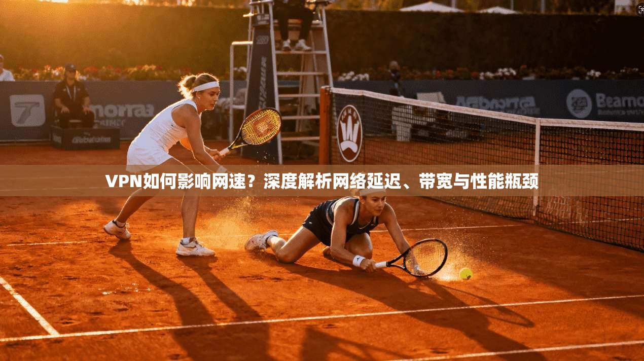 VPN如何影响网速？深度解析网络延迟、带宽与性能瓶颈