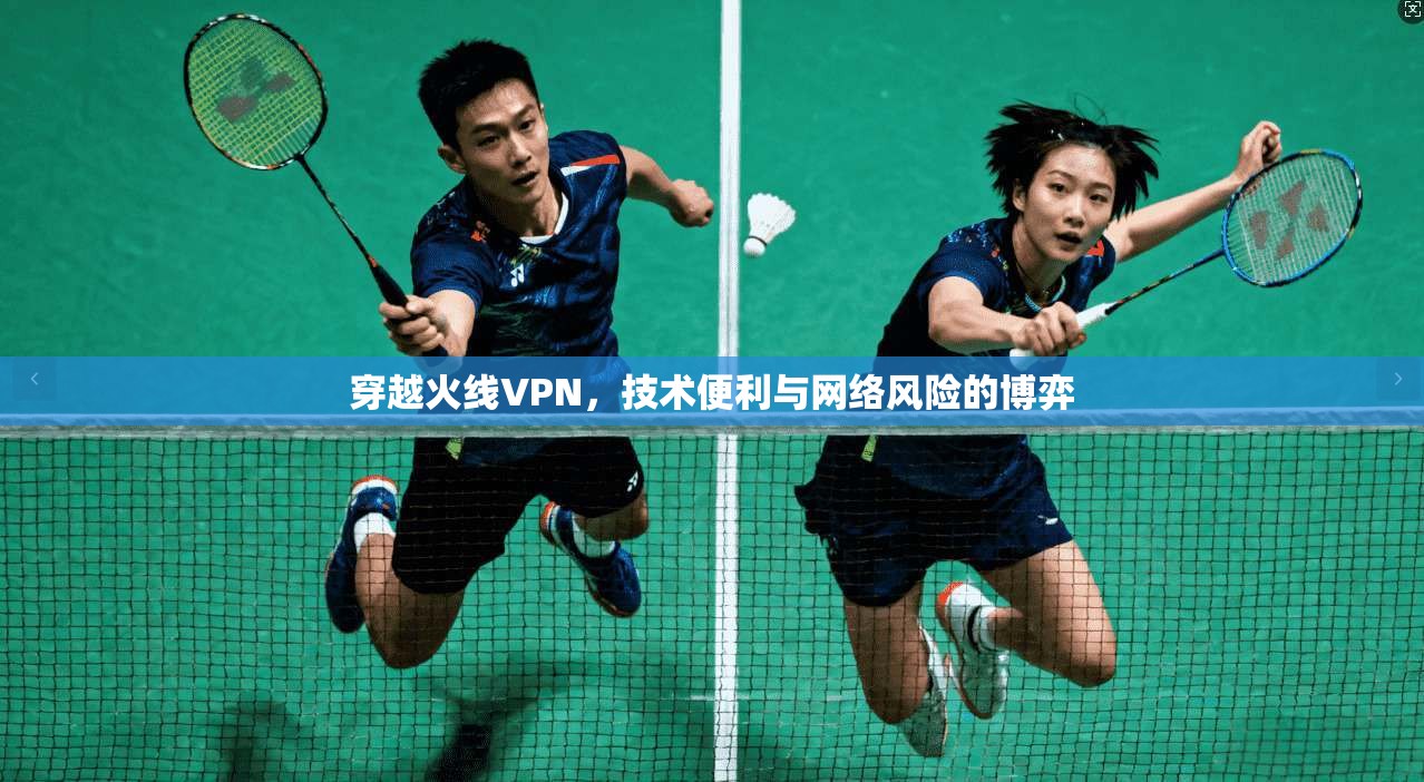 穿越火线VPN，技术便利与网络风险的博弈