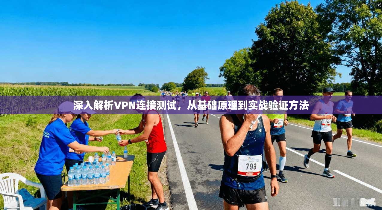 深入解析VPN连接测试，从基础原理到实战验证方法