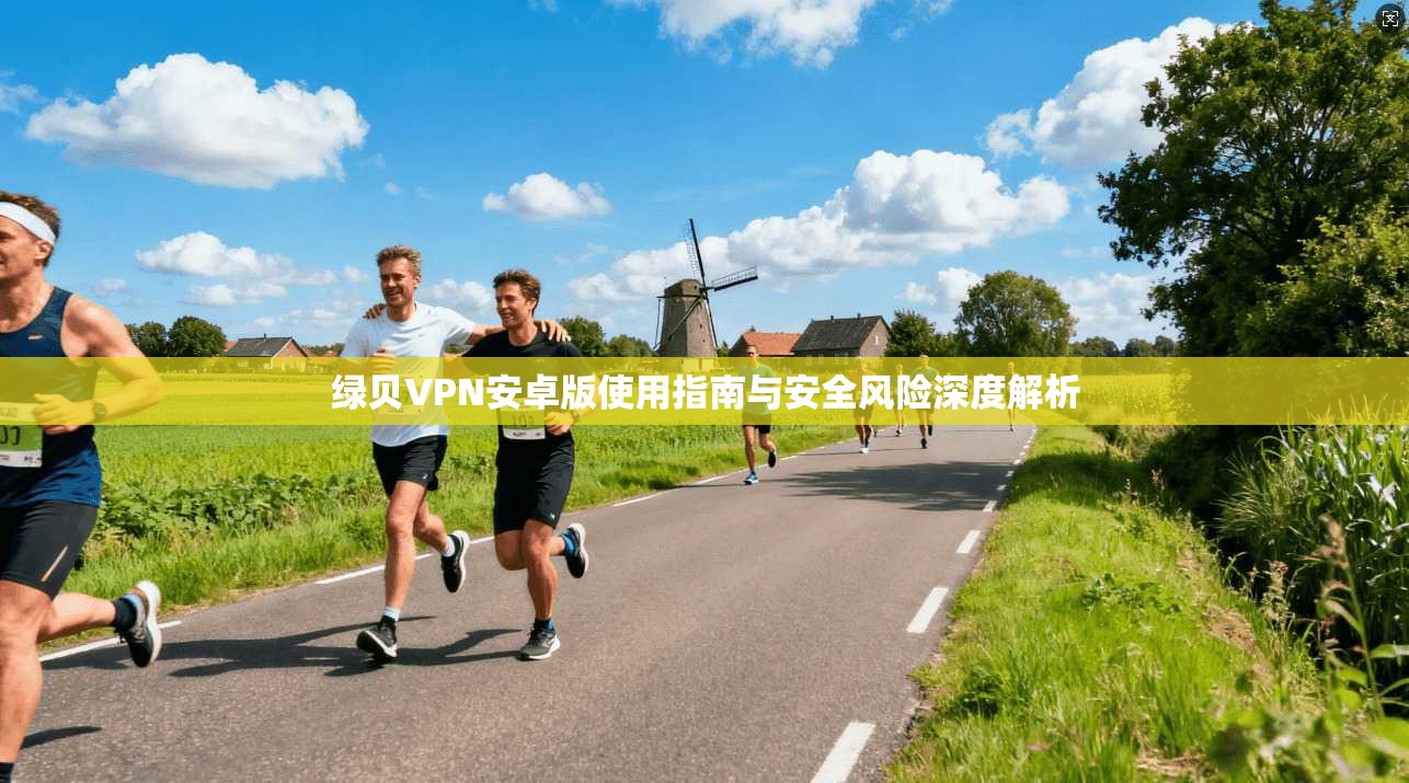 绿贝VPN安卓版使用指南与安全风险深度解析