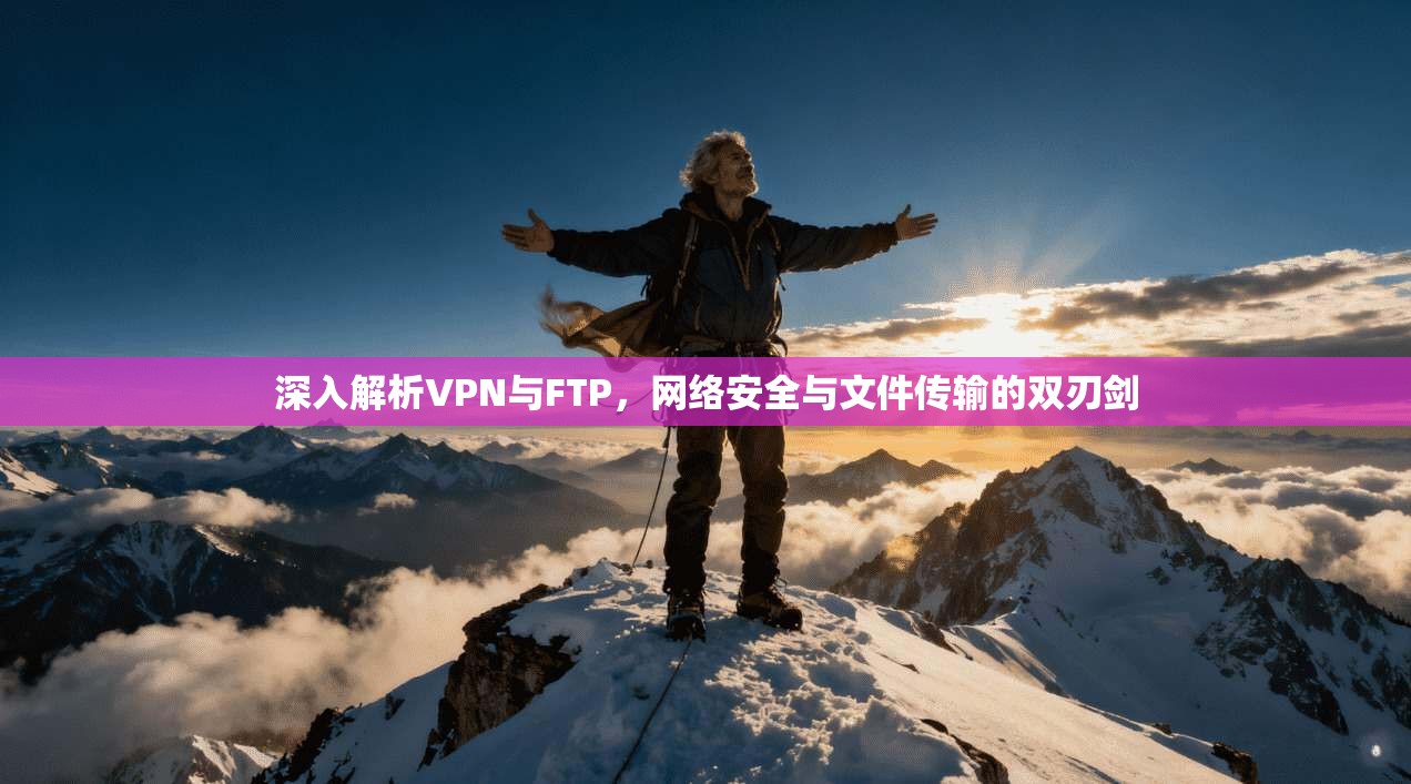 深入解析VPN与FTP，网络安全与文件传输的双刃剑