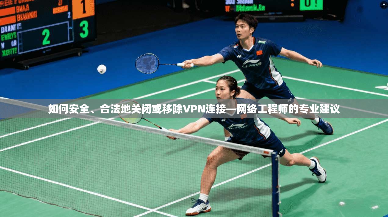 如何安全、合法地关闭或移除VPN连接—网络工程师的专业建议
