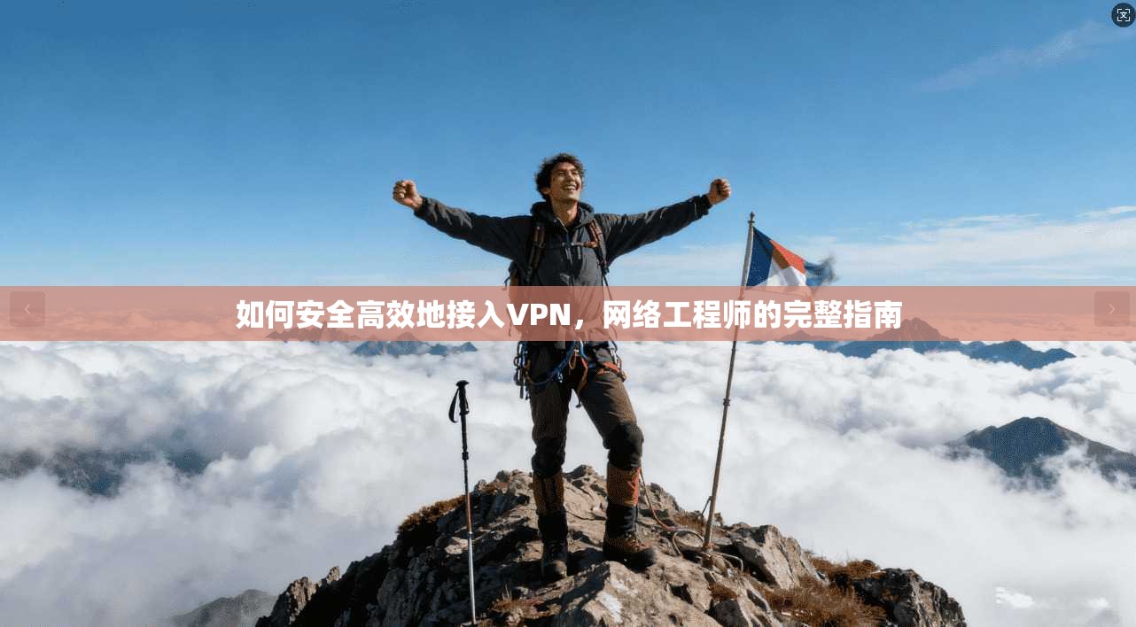如何安全高效地接入VPN，网络工程师的完整指南