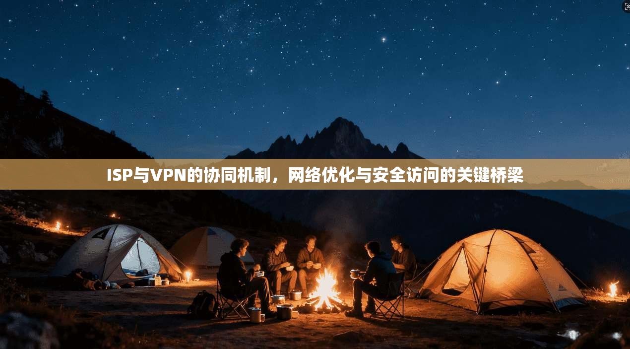ISP与VPN的协同机制，网络优化与安全访问的关键桥梁