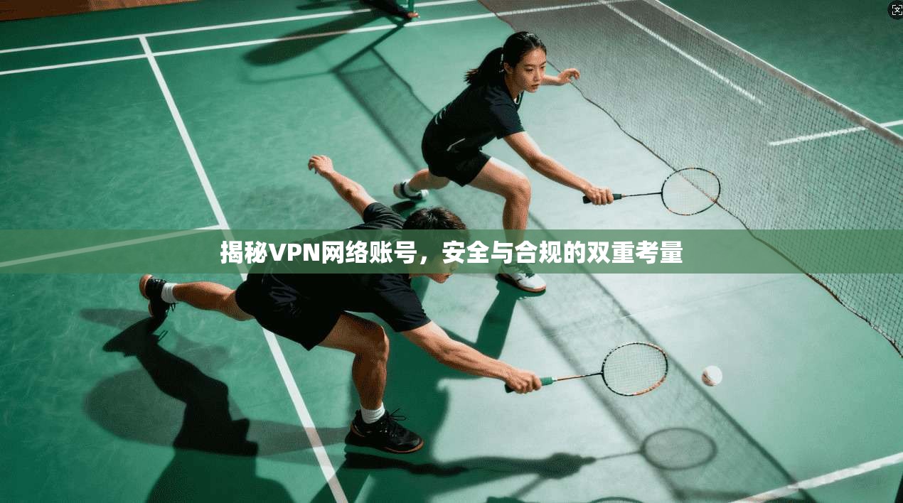 揭秘VPN网络账号，安全与合规的双重考量