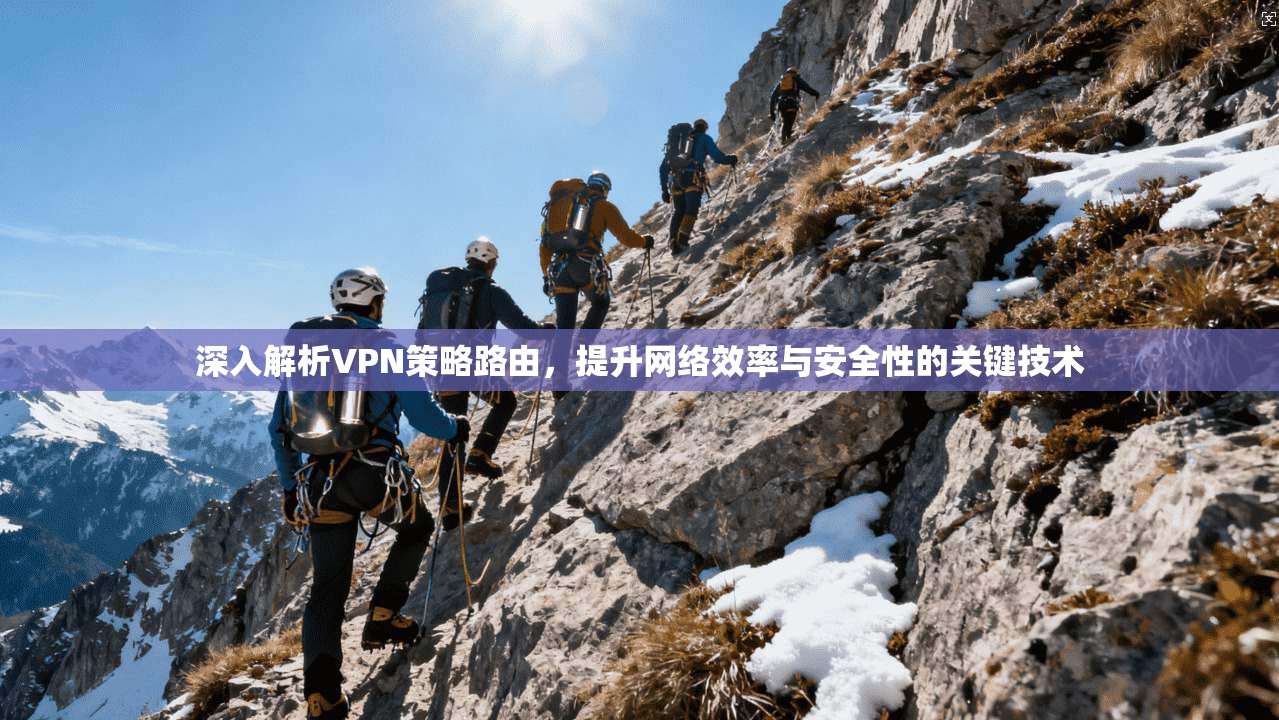 深入解析VPN策略路由，提升网络效率与安全性的关键技术