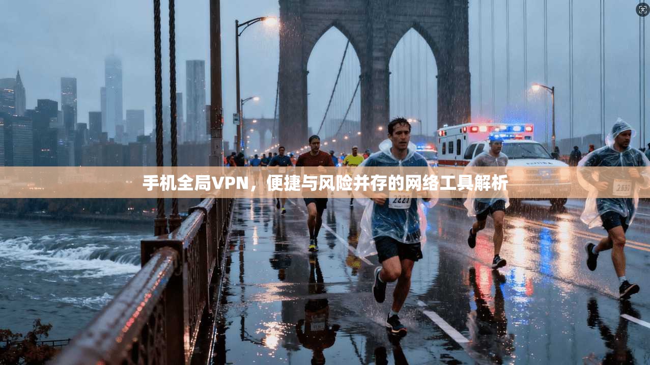 手机全局VPN，便捷与风险并存的网络工具解析