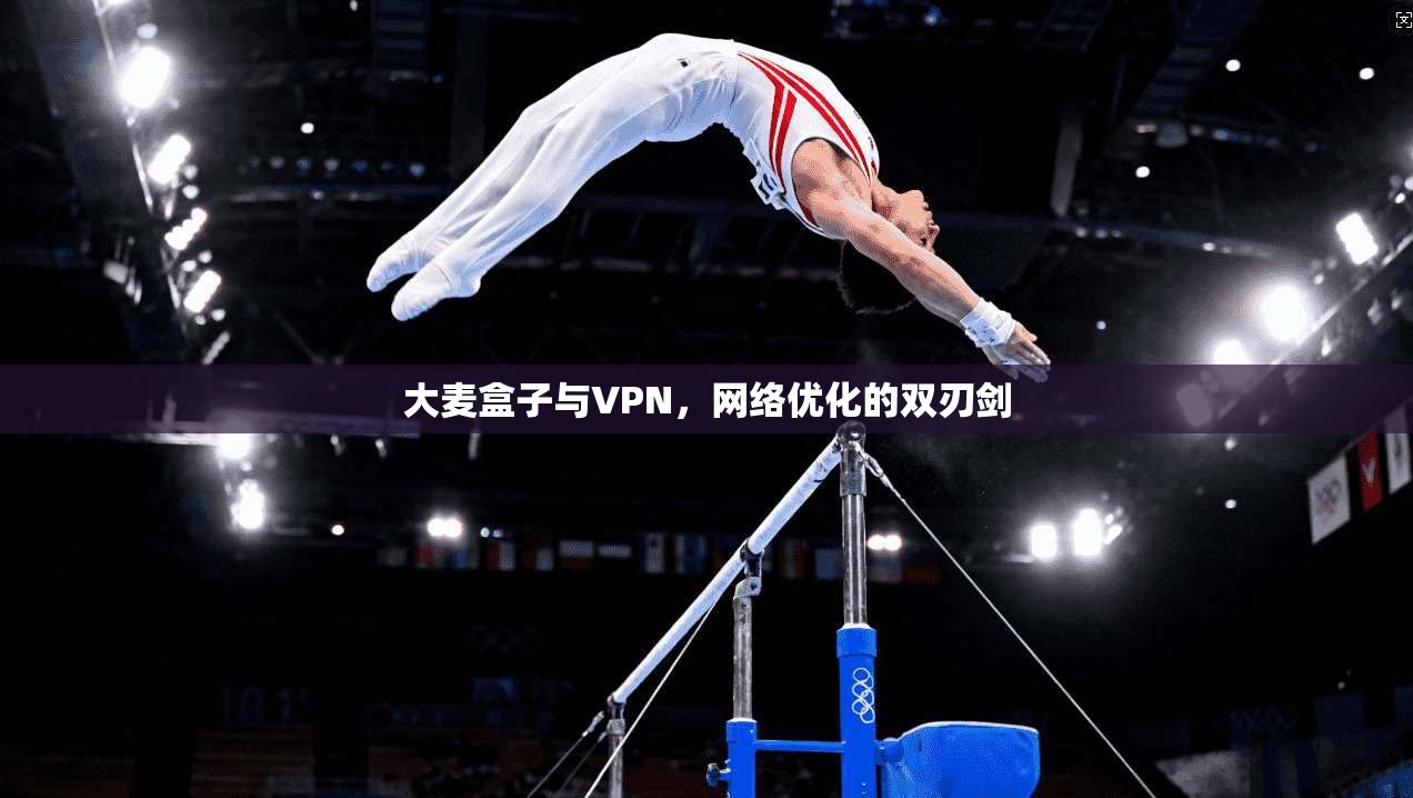 大麦盒子与VPN，网络优化的双刃剑