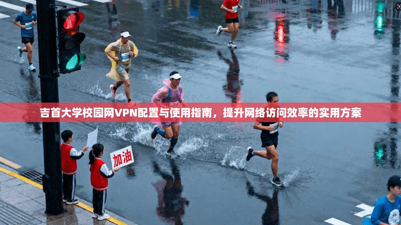 吉首大学校园网VPN配置与使用指南,提升网络访问效率的实用方案