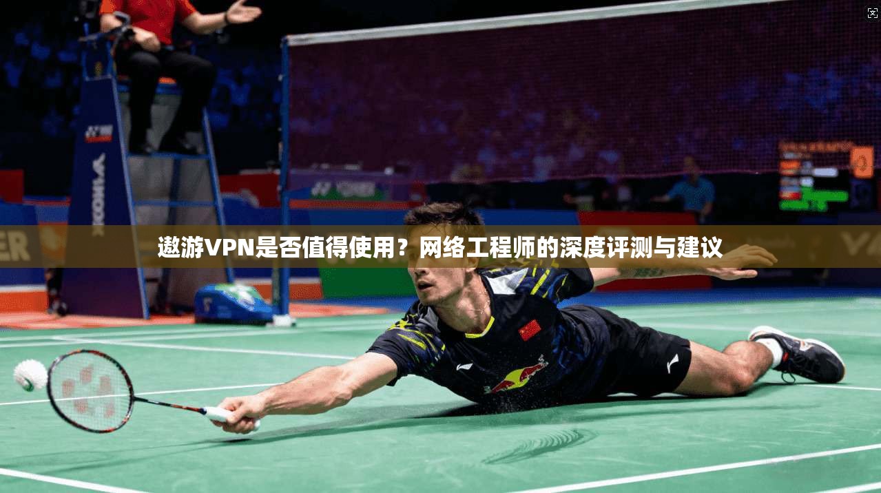 遨游VPN是否值得使用？网络工程师的深度评测与建议