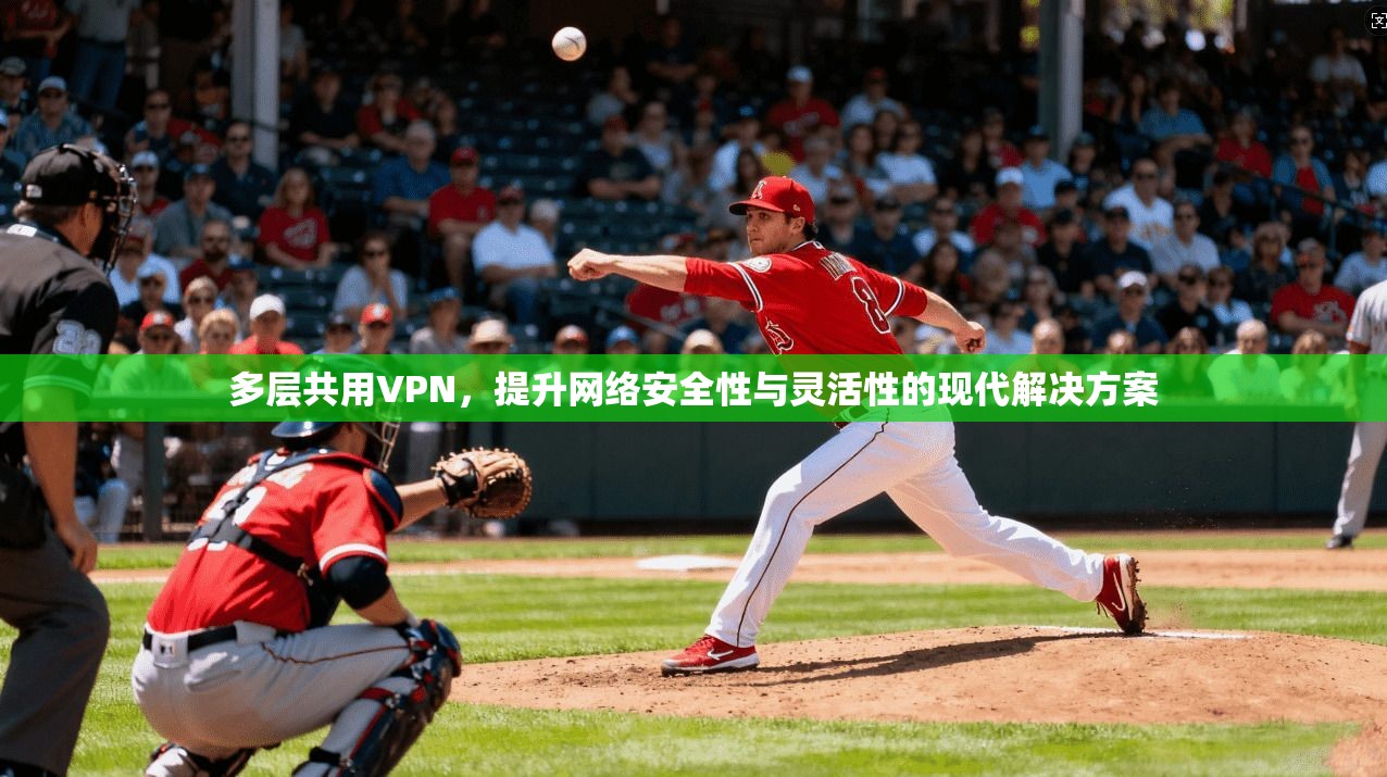 多层共用VPN，提升网络安全性与灵活性的现代解决方案