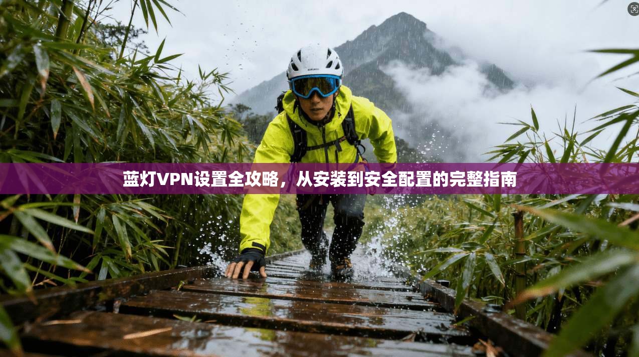 蓝灯VPN设置全攻略，从安装到安全配置的完整指南