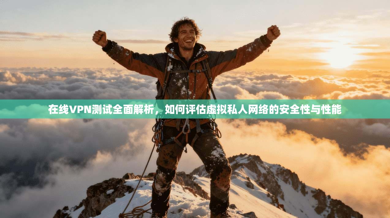 在线VPN测试全面解析，如何评估虚拟私人网络的安全性与性能