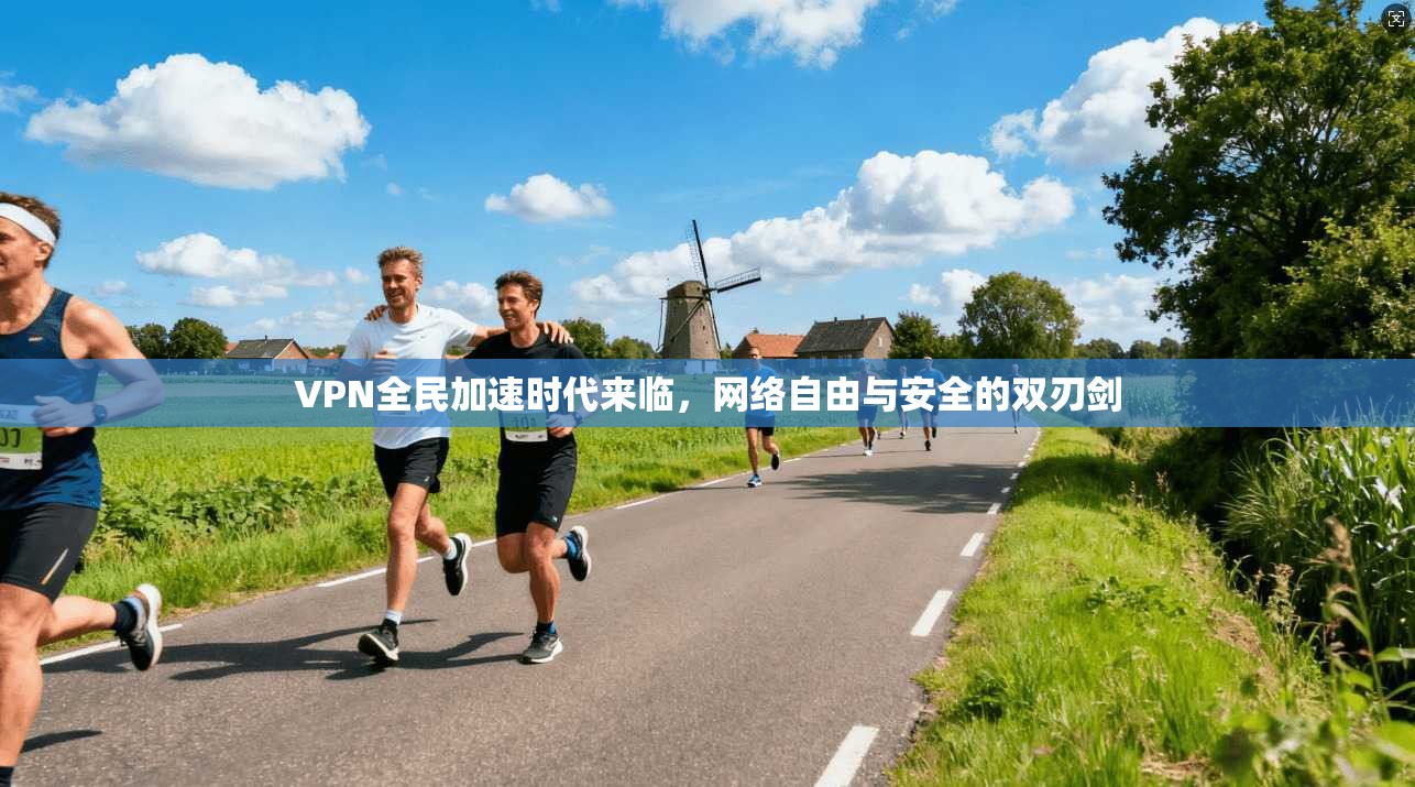 VPN全民加速时代来临，网络自由与安全的双刃剑