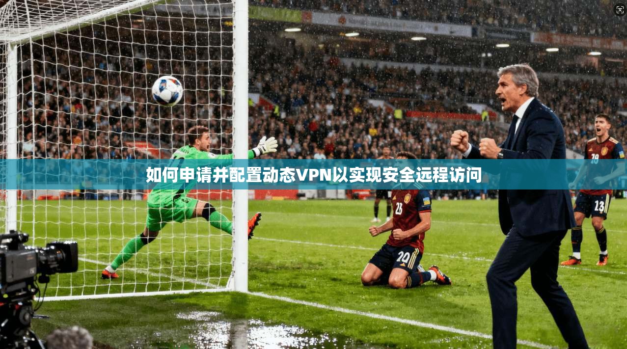 如何申请并配置动态VPN以实现安全远程访问
