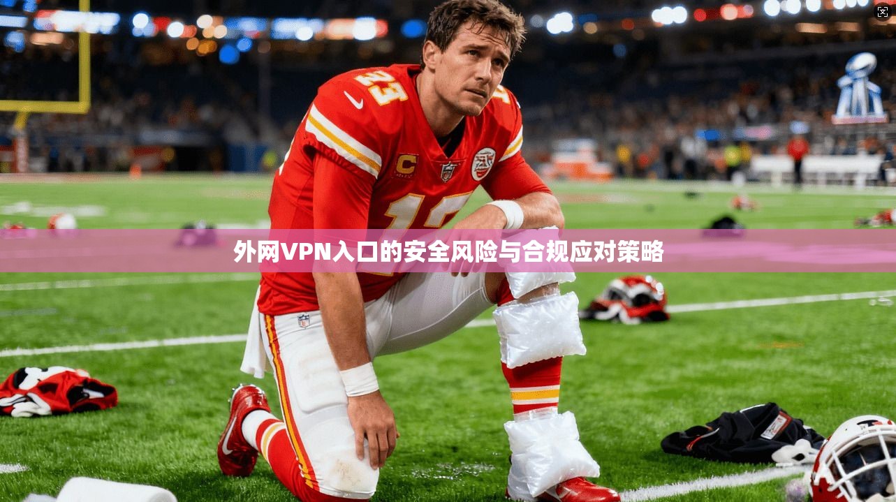 外网VPN入口的安全风险与合规应对策略