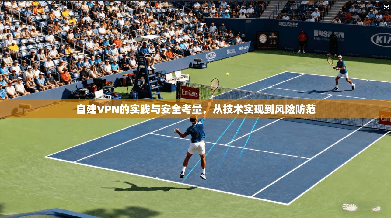 自建VPN的实践与安全考量，从技术实现到风险防范