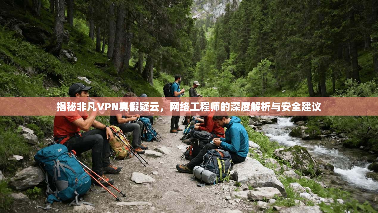 揭秘非凡VPN真假疑云,网络工程师的深度解析与安全建议