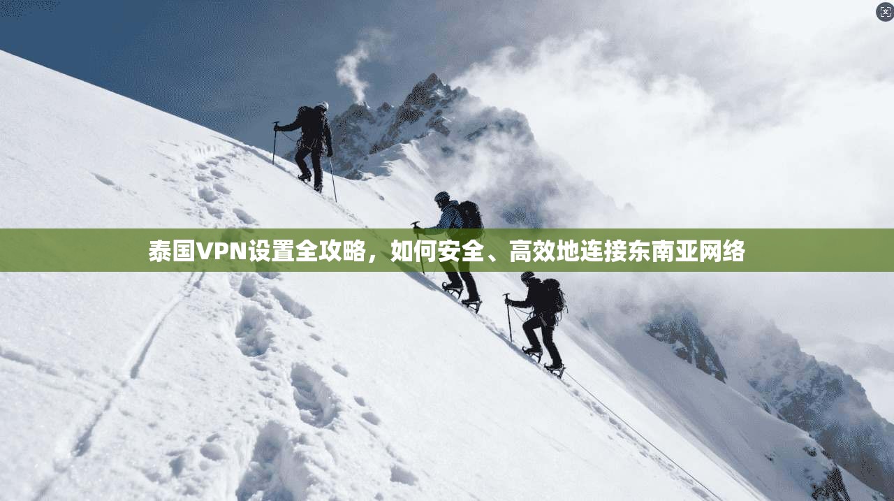 泰国VPN设置全攻略，如何安全、高效地连接东南亚网络