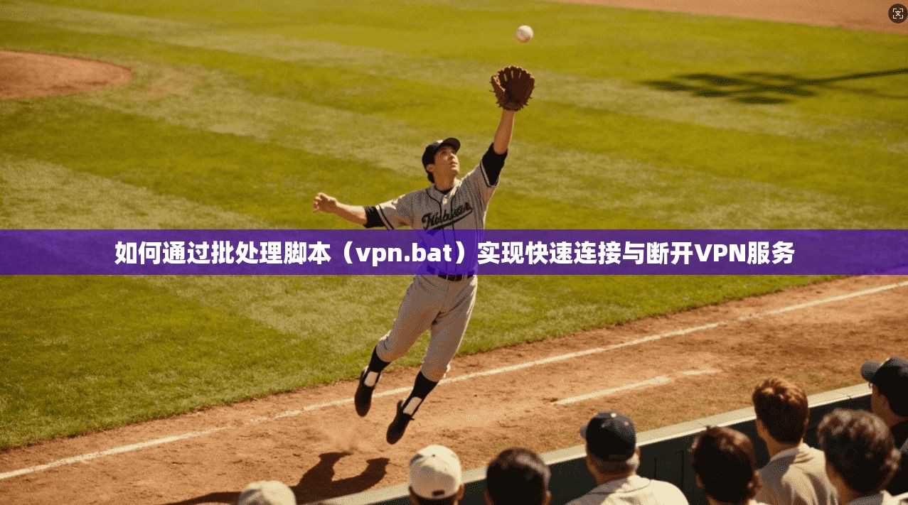 如何通过批处理脚本（vpn.bat）实现快速连接与断开VPN服务