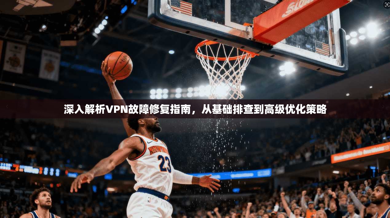 深入解析VPN故障修复指南,从基础排查到高级优化策略