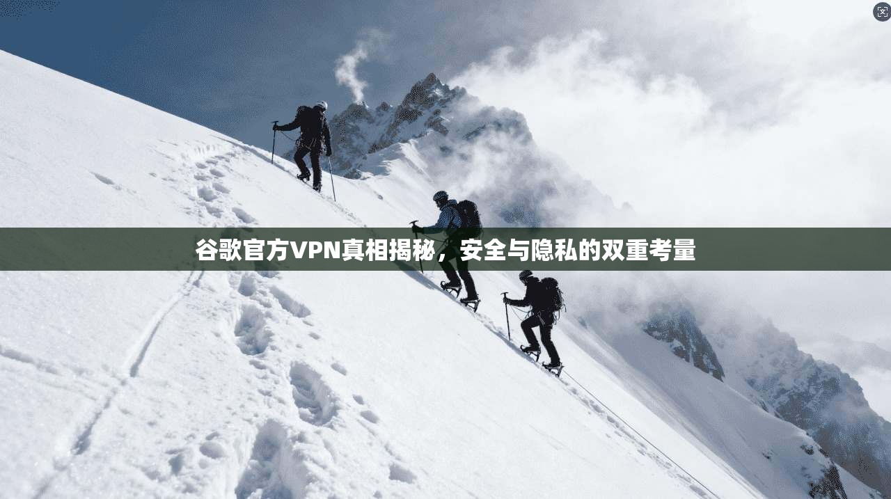 谷歌官方VPN真相揭秘,安全与隐私的双重考量