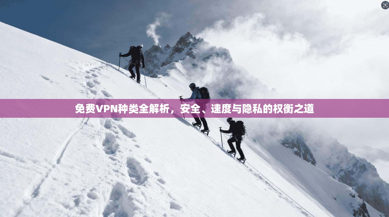 免费VPN种类全解析,安全、速度与隐私的权衡之道