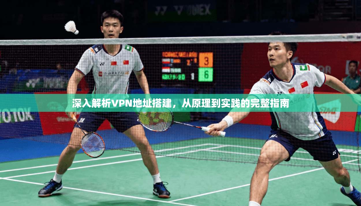 深入解析VPN地址搭建，从原理到实践的完整指南