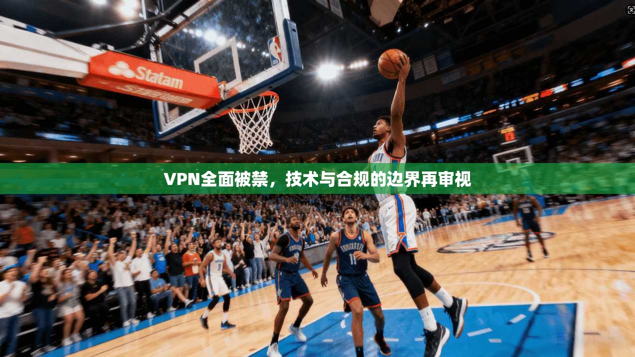VPN全面被禁，技术与合规的边界再审视