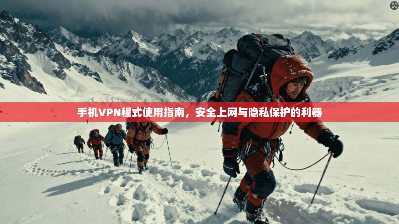 手机VPN程式使用指南，安全上网与隐私保护的利器