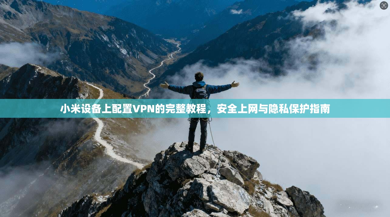 小米设备上配置VPN的完整教程，安全上网与隐私保护指南