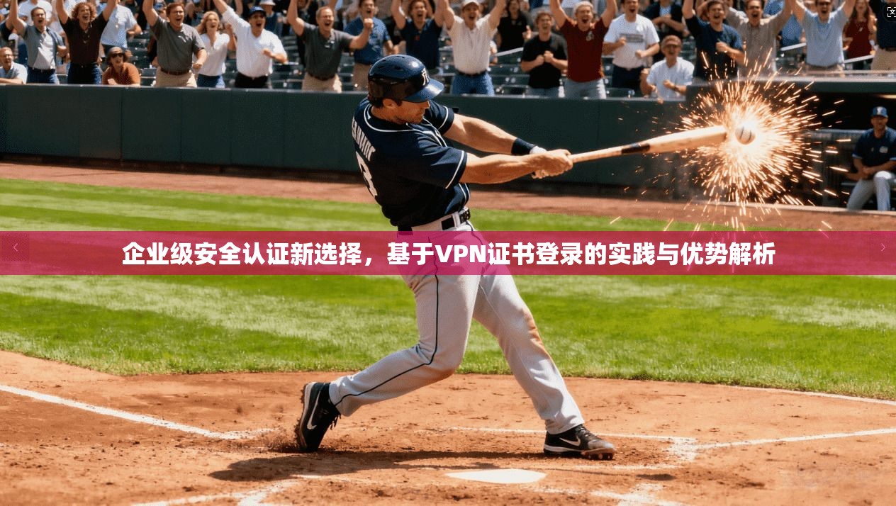 企业级安全认证新选择，基于VPN证书登录的实践与优势解析