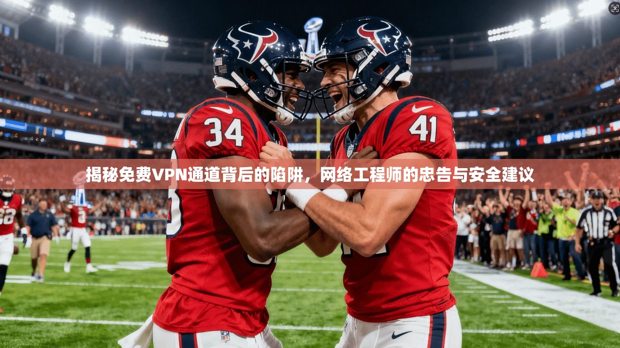 揭秘免费VPN通道背后的陷阱，网络工程师的忠告与安全建议
