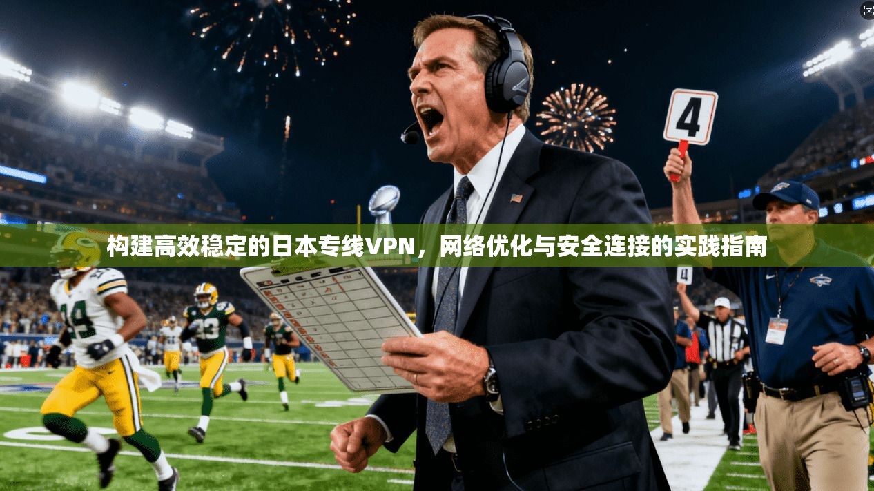 构建高效稳定的日本专线VPN，网络优化与安全连接的实践指南