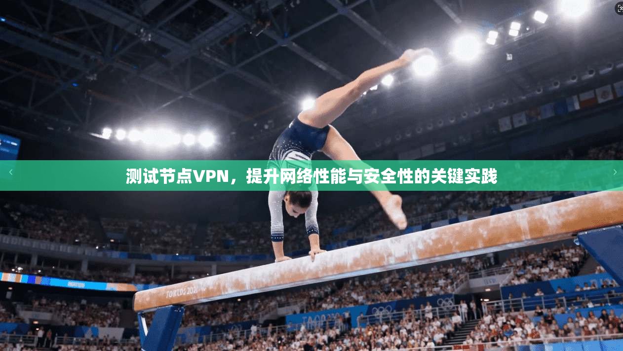测试节点VPN，提升网络性能与安全性的关键实践
