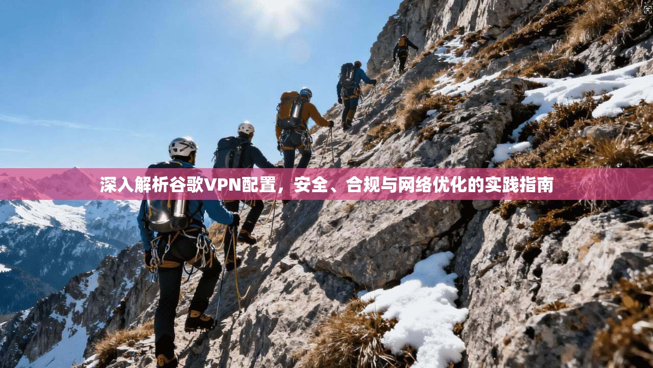 深入解析谷歌VPN配置，安全、合规与网络优化的实践指南