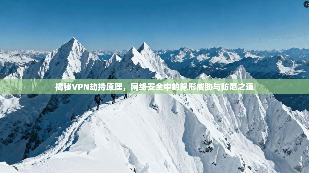 揭秘VPN劫持原理，网络安全中的隐形威胁与防范之道