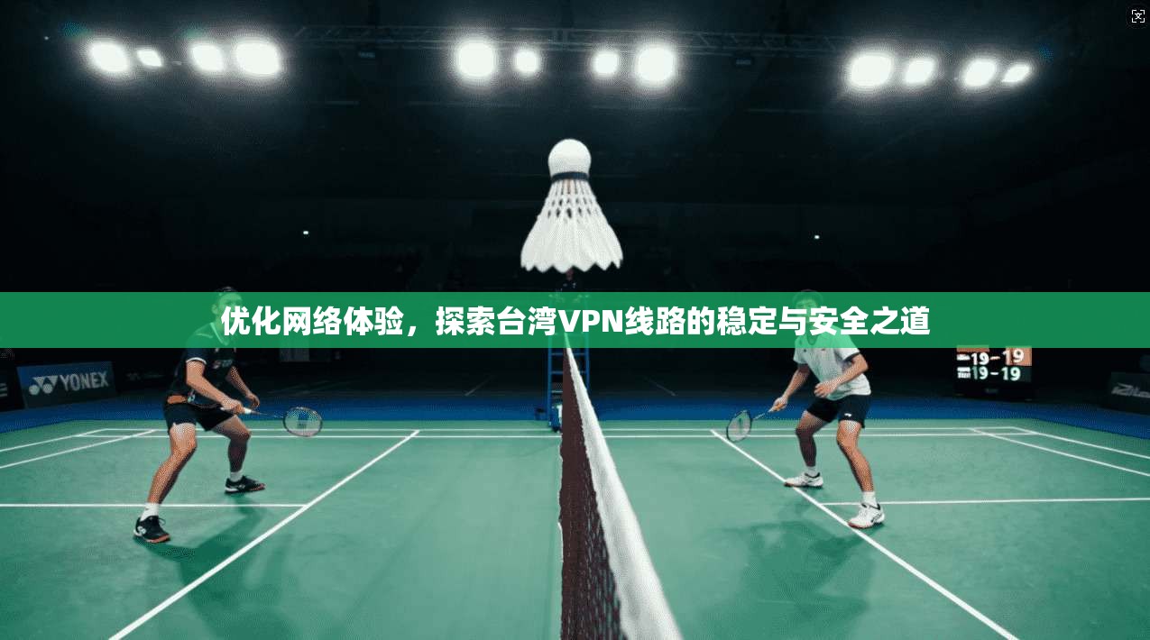 优化网络体验，探索台湾VPN线路的稳定与安全之道