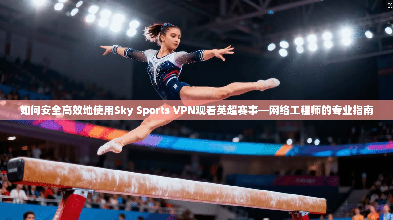 如何安全高效地使用Sky Sports VPN观看英超赛事—网络工程师的专业指南