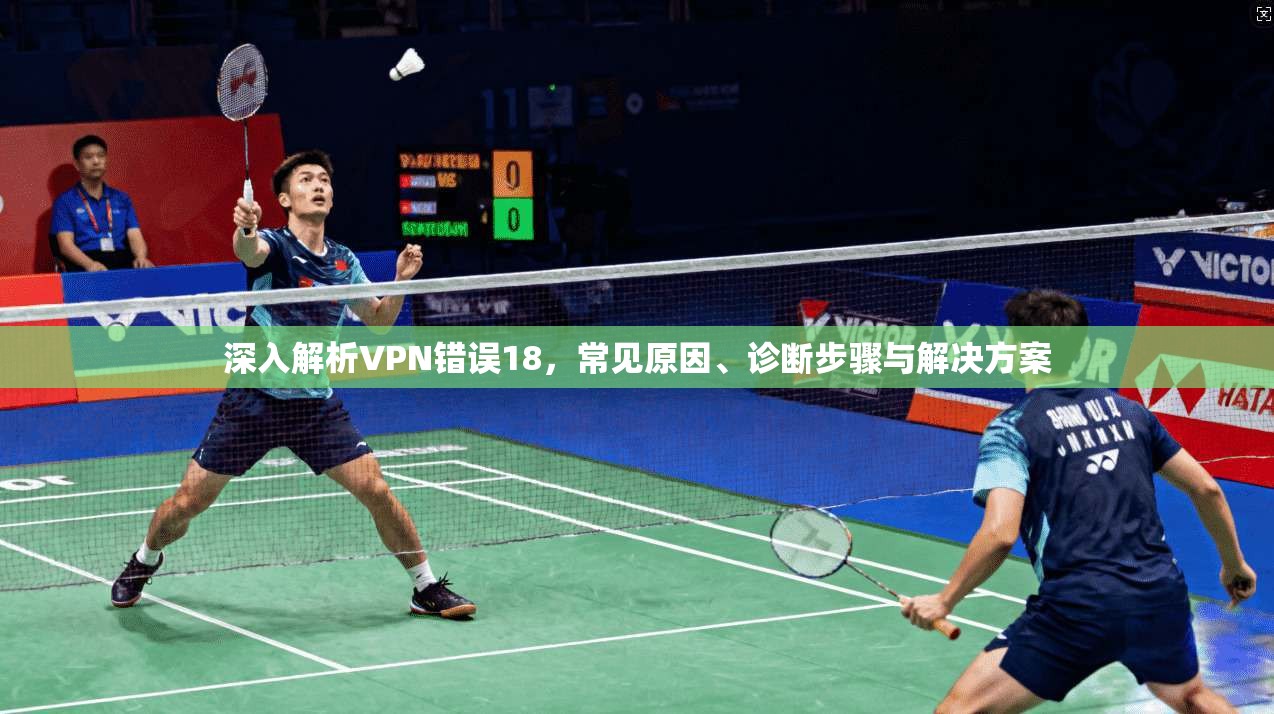 深入解析VPN错误18，常见原因、诊断步骤与解决方案
