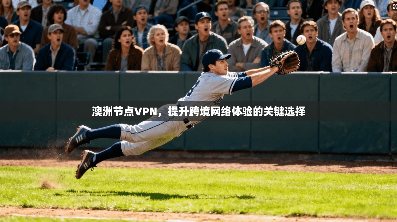 澳洲节点VPN，提升跨境网络体验的关键选择