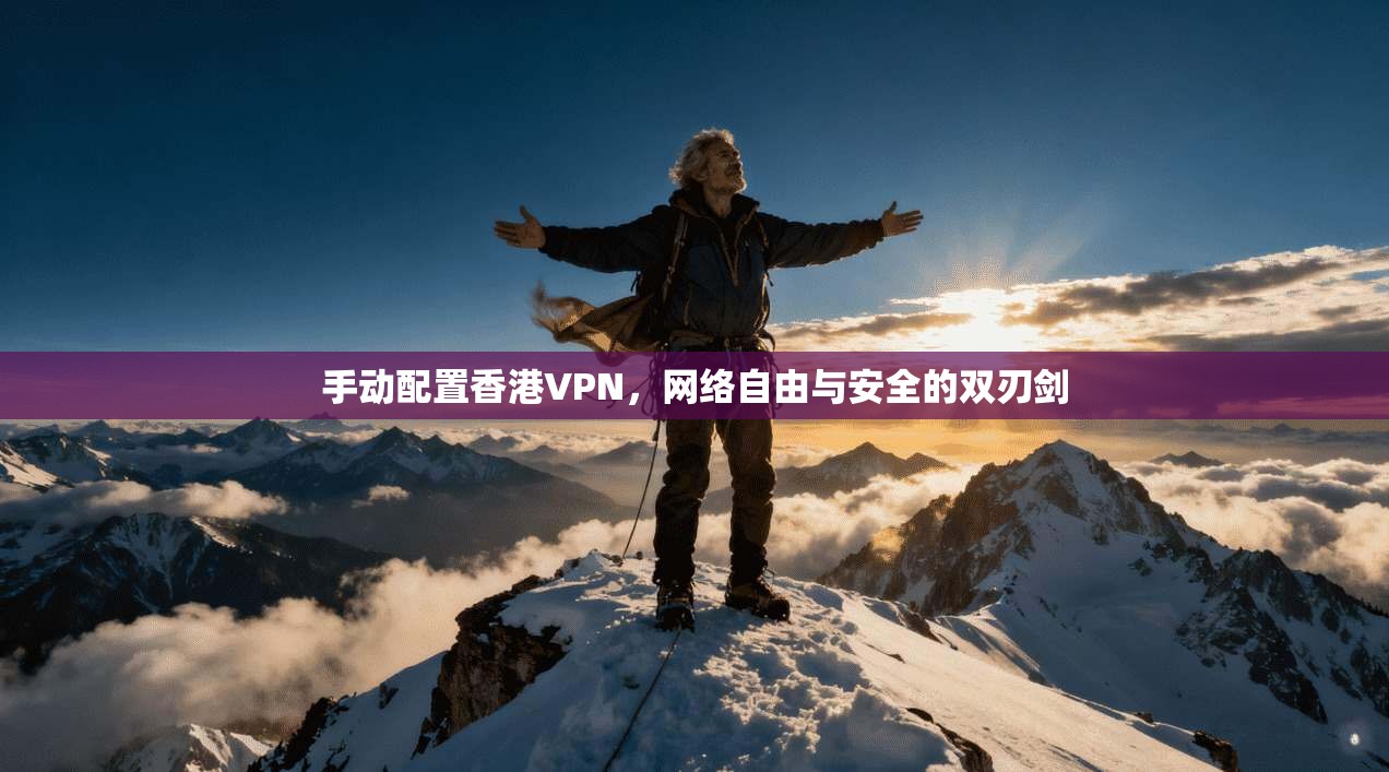 手动配置香港VPN，网络自由与安全的双刃剑