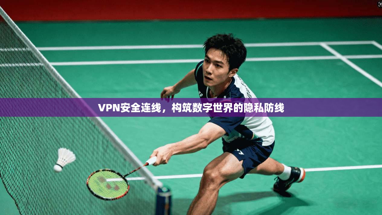 VPN安全连线，构筑数字世界的隐私防线