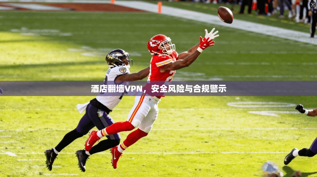 酒店翻墙VPN，安全风险与合规警示