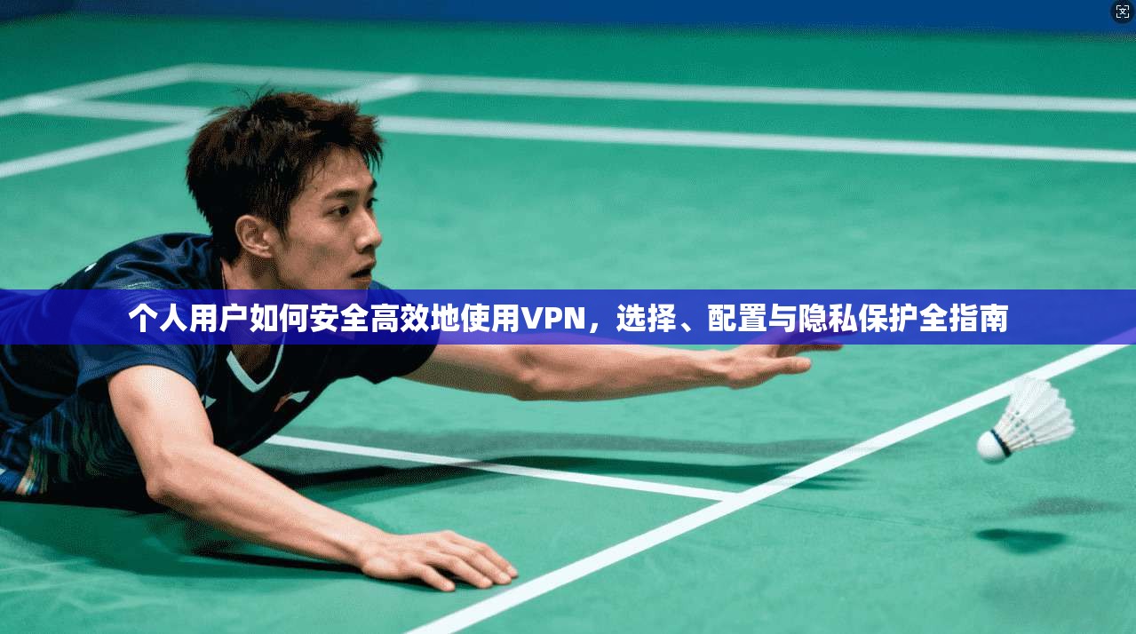 个人用户如何安全高效地使用VPN，选择、配置与隐私保护全指南