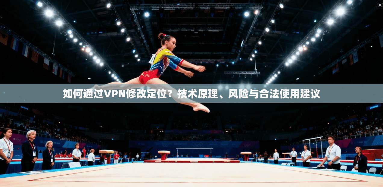 如何通过VPN修改定位？技术原理、风险与合法使用建议