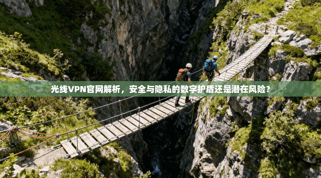 光线VPN官网解析，安全与隐私的数字护盾还是潜在风险？