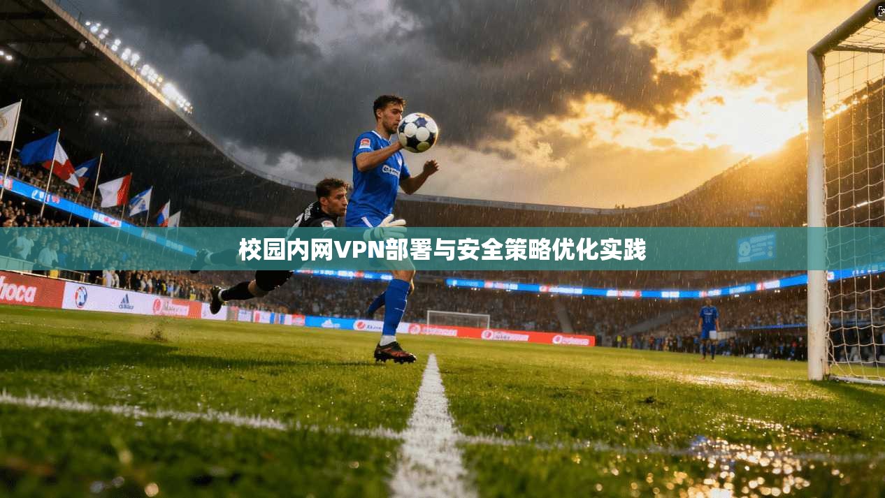校园内网VPN部署与安全策略优化实践