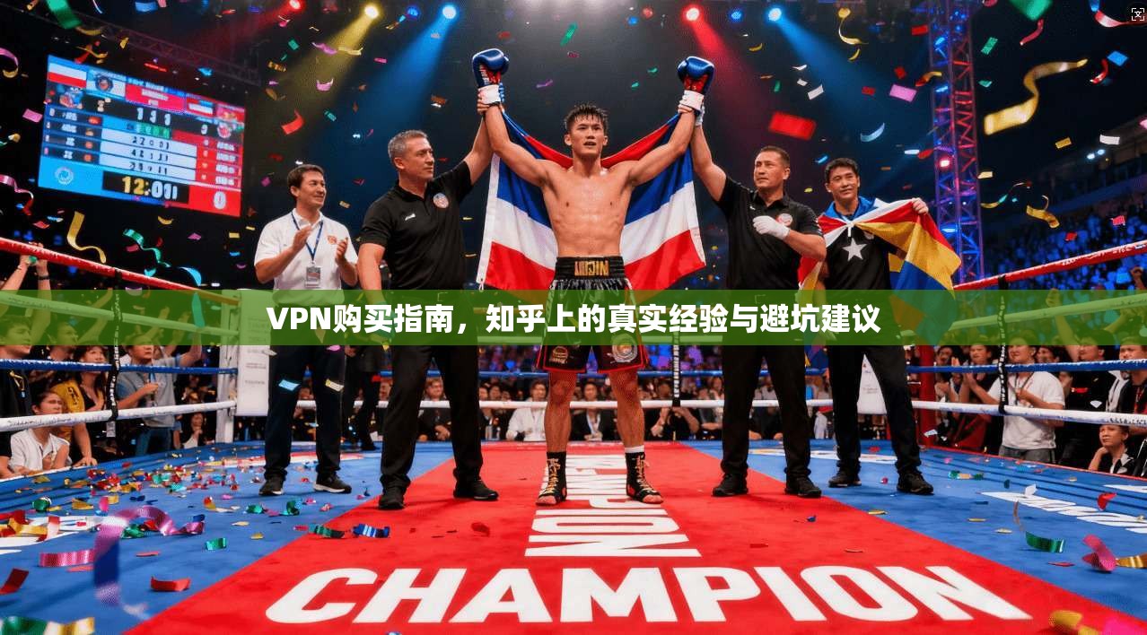 VPN购买指南,知乎上的真实经验与避坑建议